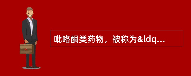 吡咯酮类药物，被称为“第三代催眠药” A．唑吡坦 B．阿