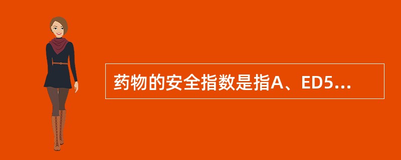 药物的安全指数是指A、ED50£¯LD50B、ED5£¯LD95C、LD50£¯