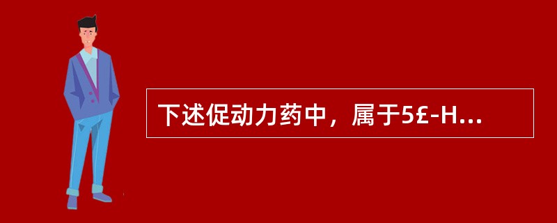 下述促动力药中，属于5£­HT4受体激动剂的是A、甲氧氯普胺B、多潘立酮C、伊托