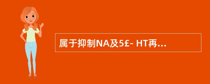 属于抑制NA及5£­ HT再摄取的药物是 A．丙米嗪 B．氟西汀 C．马普替林