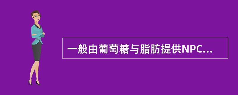 一般由葡萄糖与脂肪提供NPC的比例是