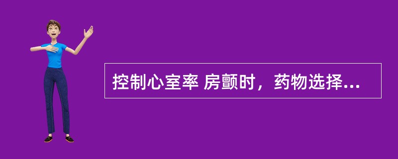 控制心室率 房颤时，药物选择 A．硝苯地平 B．血凝酶 C．华法林 D．多非利特