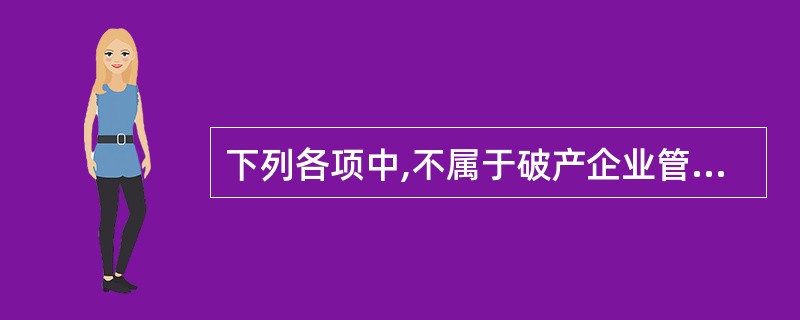 下列各项中,不属于破产企业管理人的职权的是( )。