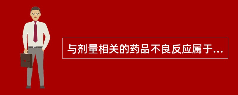 与剂量相关的药品不良反应属于 A．A型药品不良反应 B．B型药品不良反应 C．C