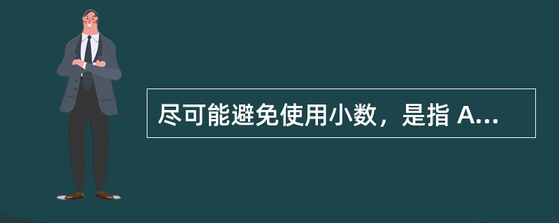 尽可能避免使用小数，是指 A．医嘱清楚准确 B．医嘱完整不漏项 C．实现个体化治