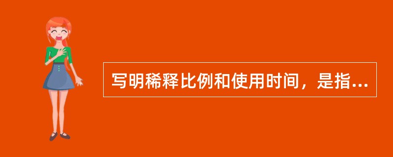 写明稀释比例和使用时间，是指 A．医嘱清楚准确 B．医嘱完整不漏项 C．实现个体