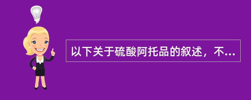 以下关于硫酸阿托品的叙述，不正确的是A、可用于眼科术前散瞳B、对正常眼压也有作用