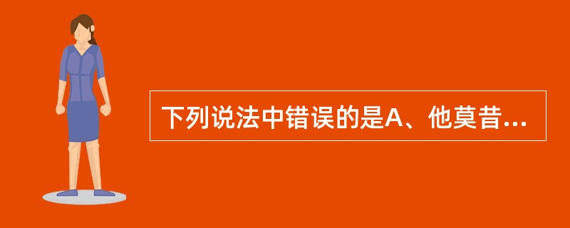 下列说法中错误的是A、他莫昔芬是目前临床上最常用的乳腺癌内分泌治疗药B、ER阳性