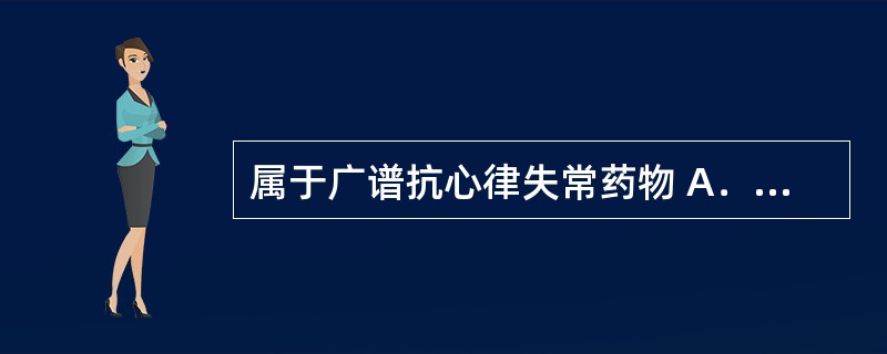 属于广谱抗心律失常药物 A．地高辛 B．利多卡因 C．苯妥英钠 D．胺碘酮 E．