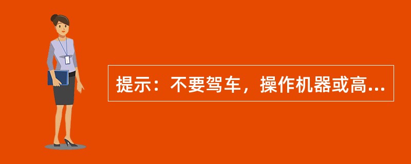 提示：不要驾车，操作机器或高空作业等，是针对 A．氟西汀 B．铋制剂 C．氯苯那