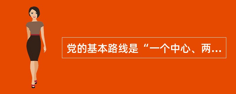 党的基本路线是“一个中心、两个基本点”.()