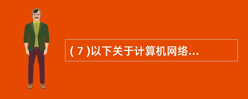 ( 7 )以下关于计算机网络特征描述中,哪一个是错误的?A 、计算机网络建立的主