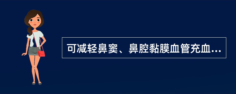 可减轻鼻窦、鼻腔黏膜血管充血，解除鼻塞症状，有助于保持咽鼓管和窦口通畅的鼻黏膜血