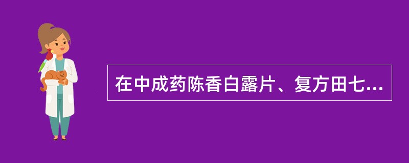 在中成药陈香白露片、复方田七胃痛片中，所含有的共同组分是A、氧化镁B、碳酸镁C、