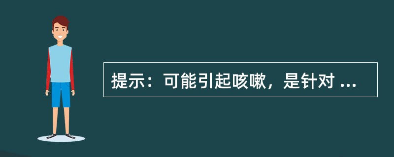 提示：可能引起咳嗽，是针对 A．氟西汀 B．铋制剂 C．氯苯那敏 D．卡托普利