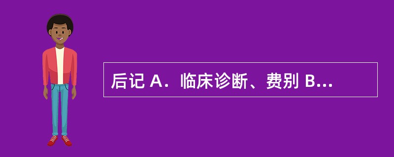 后记 A．临床诊断、费别 B．主要实验室数据 C．医师签名、药品金额 D．对药物