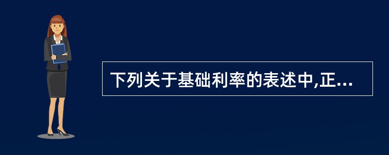 下列关于基础利率的表述中,正确的有( )。