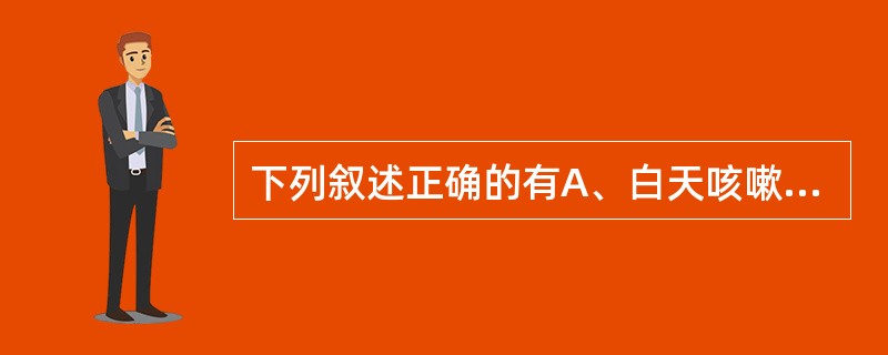 下列叙述正确的有A、白天咳嗽发作宜选用右美沙芬B、右美沙芬可引起嗜睡，驾车、高空