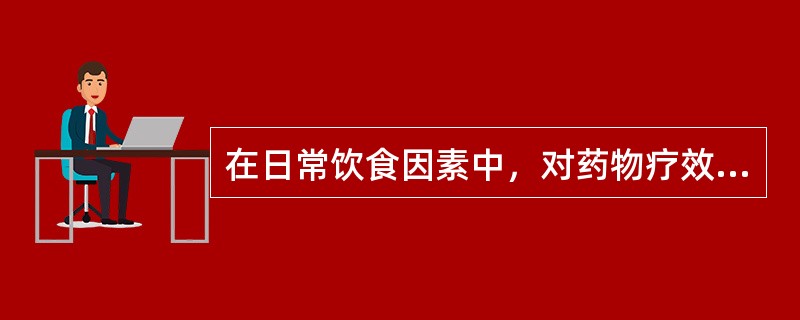 在日常饮食因素中，对药物疗效影响最大的是A、食盐B、食醋C、食糖D、茶E、酒 -