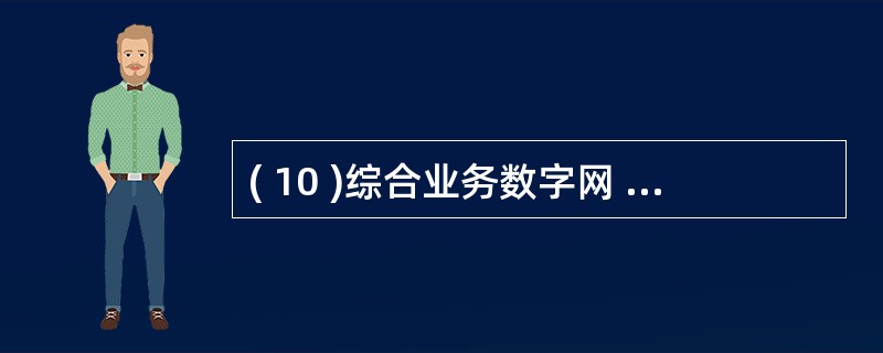 ( 10 )综合业务数字网 ISDN 设计的目标是:提供一个在世界范围内协调一致