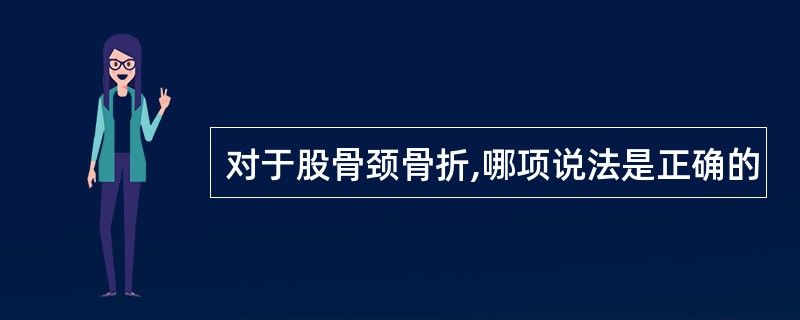 对于股骨颈骨折,哪项说法是正确的