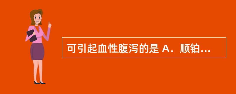 可引起血性腹泻的是 A．顺铂 B．柔红霉素 C．环磷酰胺 D．氟尿嘧啶 E．博来