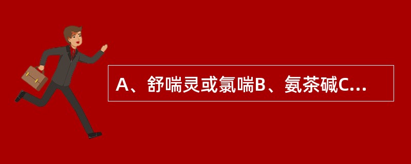 A、舒喘灵或氯喘B、氨茶碱C、氢化可的松D、色甘酸二钠E、毛花甙丙 心源性哮喘应