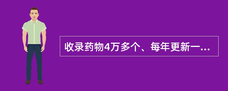 收录药物4万多个、每年更新一次的是 A．《中国国家处方集》 B．《药物事实与比较