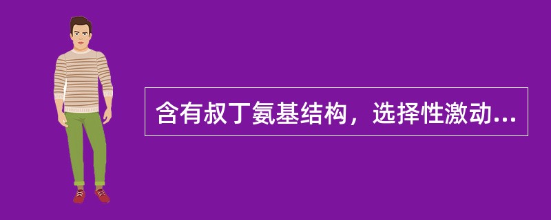 含有叔丁氨基结构，选择性激动β2受体的肾上腺素能药物是 A．肾上腺素