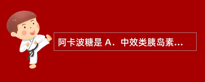 阿卡波糖是 A．中效类胰岛素 B．长效类胰岛素 C．磺酰脲类 D．α