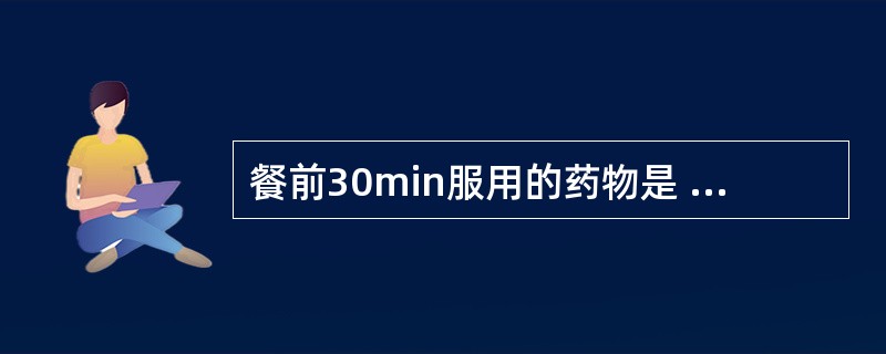 餐前30min服用的药物是 A．奥美拉唑 B．阿托伐他汀 C．复方氢氧化铝 D．