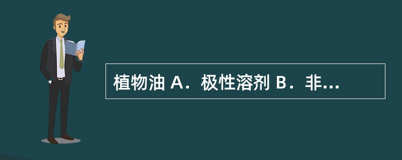 植物油 A．极性溶剂 B．非极性溶剂 C．防腐剂 D．矫味剂 E．半极性溶剂 下