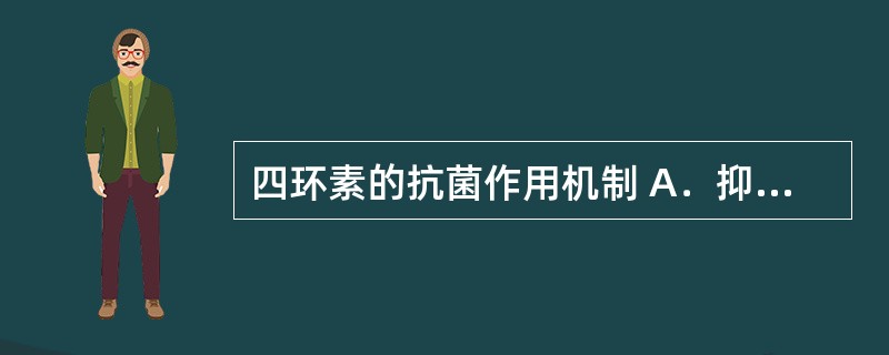 四环素的抗菌作用机制 A．抑制蛋白质合成的多个环节，使细菌蛋白质合成受阻 B．与