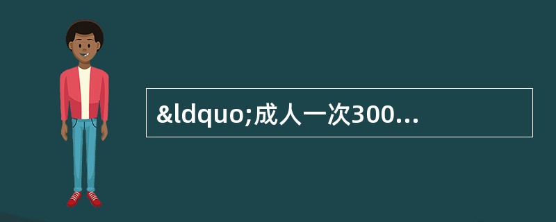 “成人一次300~ 600mg，一日3次或疼痛时服”是针