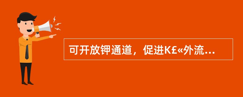 可开放钾通道，促进K£«外流的抗高血压药物是 A．地高辛 B．米诺地尔 C．普萘