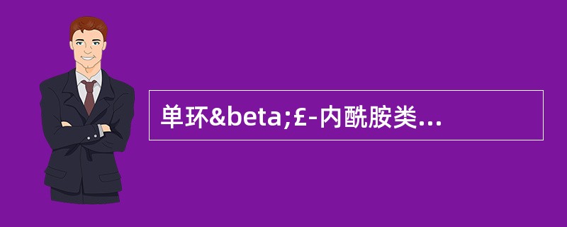 单环β£­内酰胺类药物 A．舒巴坦 B．氨曲南 C．亚胺培南 D．克拉