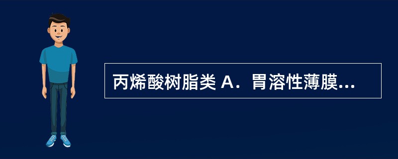 丙烯酸树脂类 A．胃溶性薄膜衣材料 B．干粘合剂 C．固体分散体载体材料 D．膜