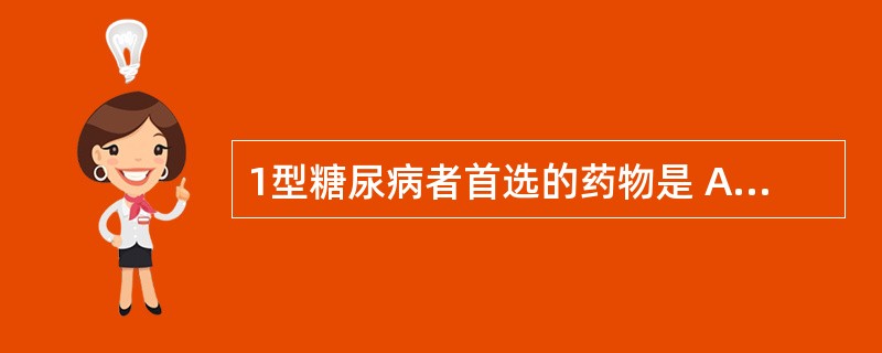 1型糖尿病者首选的药物是 A．胰岛素 B．格列喹酮 C．二甲双胍 D．普伐他汀