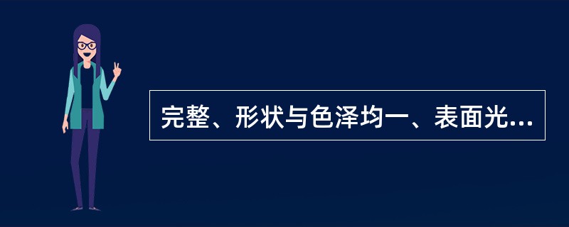 完整、形状与色泽均一、表面光滑、无磨损与污垢、硬度适中 A．片剂 B．注射剂 C