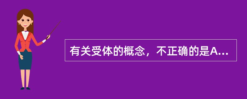 有关受体的概念，不正确的是A、受体有其固有的分布和功能B、化学本质为大分子蛋白质