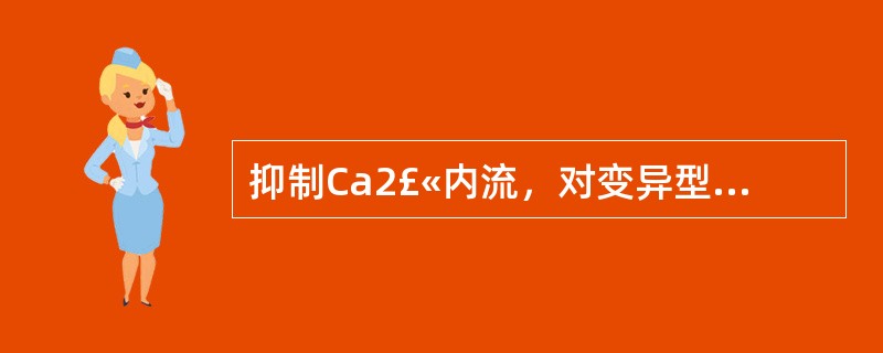 抑制Ca2£«内流，对变异型心绞痛效果好的药物是 A．硝酸甘油 B．普洛萘尔 C