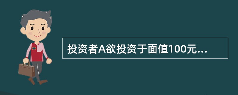 投资者A欲投资于面值100元、期限为3年、票面利率8%、年付息一次的债券,并持有