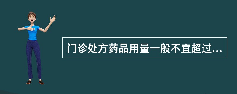 门诊处方药品用量一般不宜超过 A．1日用量 B．3日用量 C．7日用量 D．15