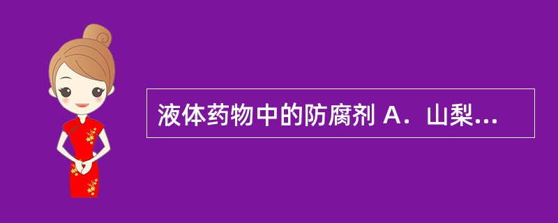 液体药物中的防腐剂 A．山梨酸 B．羟丙甲纤维素 C．甲基纤维素 D．聚乙二醇4