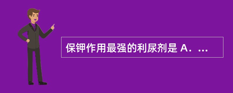 保钾作用最强的利尿剂是 A．乙酰唑胺 B．氢氯噻嗪 C．呋塞米 D．氨苯蝶啶 E