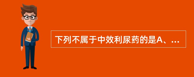 下列不属于中效利尿药的是A、氢氯噻嗪B、氢氟噻嗪C、吲哒帕胺D、氨苯蝶啶E、环戊