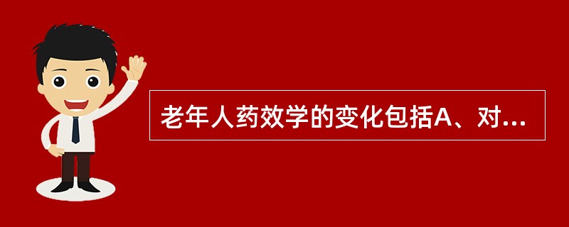 老年人药效学的变化包括A、对利尿药的敏感性降低B、对抗凝血药的敏感性降低C、对异