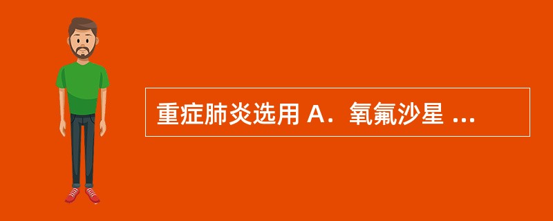 重症肺炎选用 A．氧氟沙星 B．红霉素 C．青霉素 D．美罗培南 E．氧氟沙星£