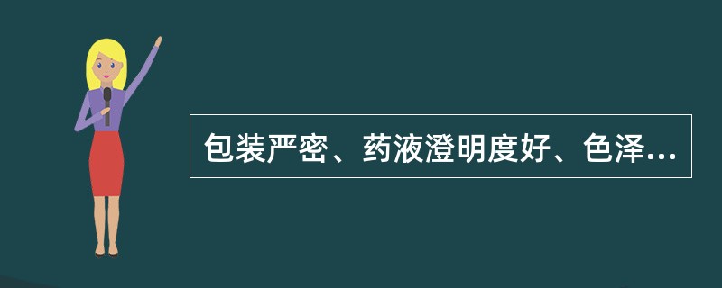 包装严密、药液澄明度好、色泽均匀、无变色、沉淀等现象 A．片剂 B．注射剂 C．