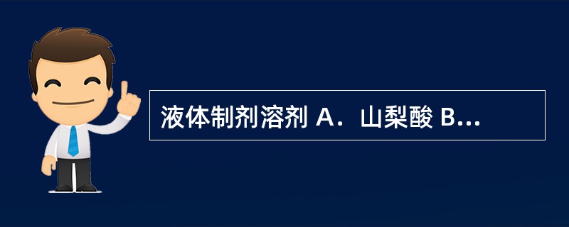 液体制剂溶剂 A．山梨酸 B．羟丙甲纤维素 C．甲基纤维素 D．聚乙二醇400